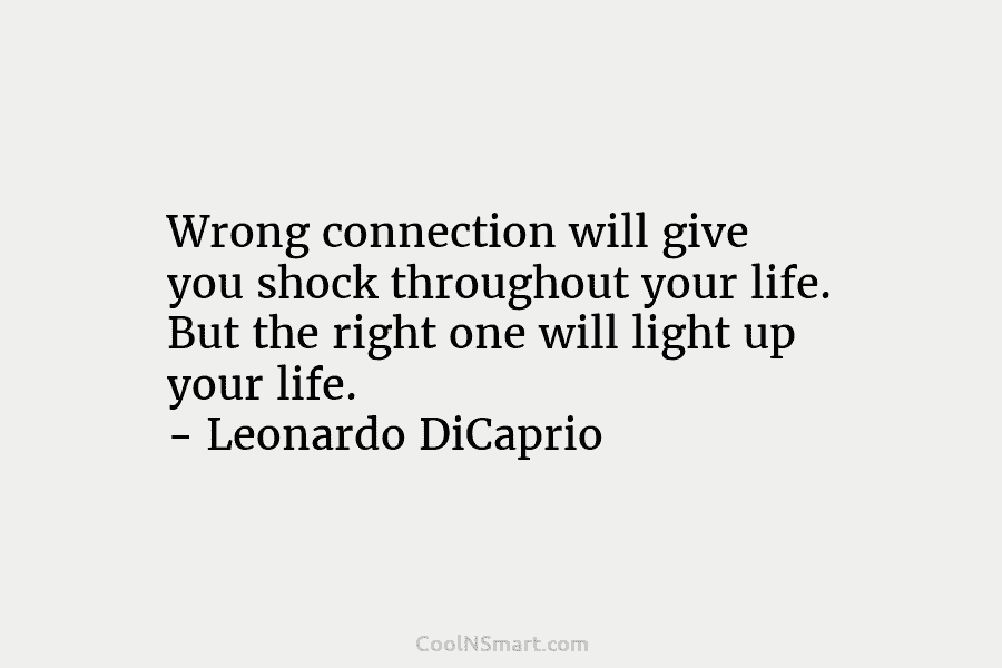 Wrong connection will give you shock throughout your life. But the right one will light up your life. – Leonardo...