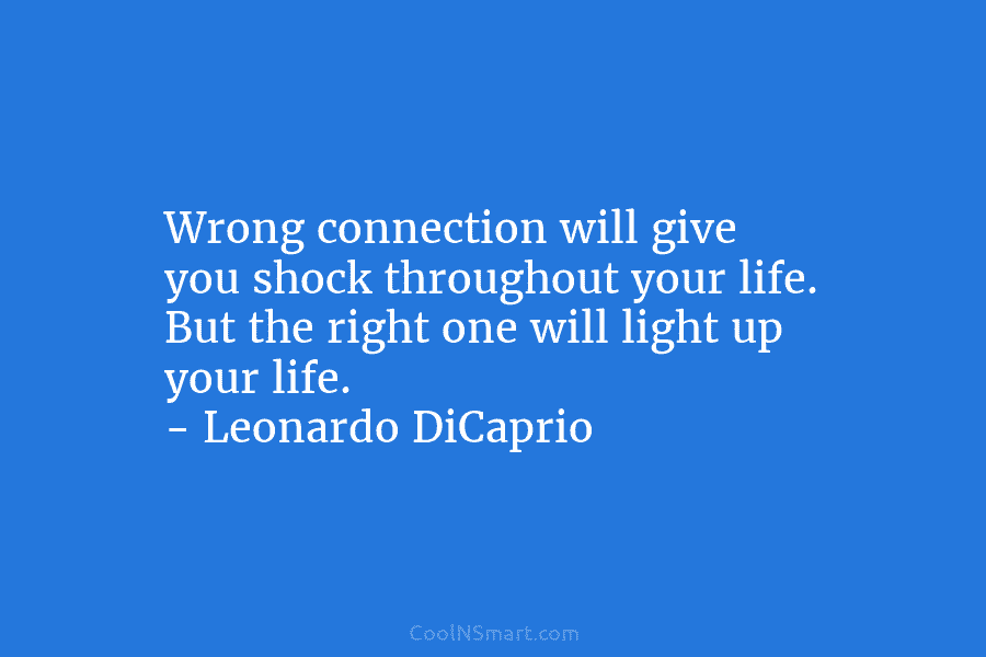 Wrong connection will give you shock throughout your life. But the right one will light...