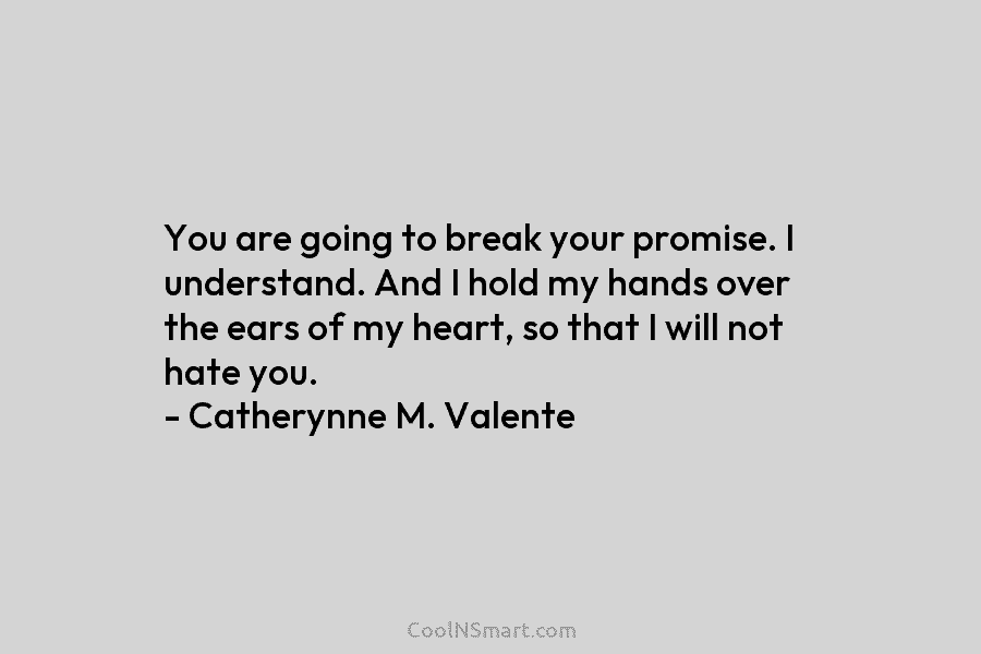 You are going to break your promise. I understand. And I hold my hands over...
