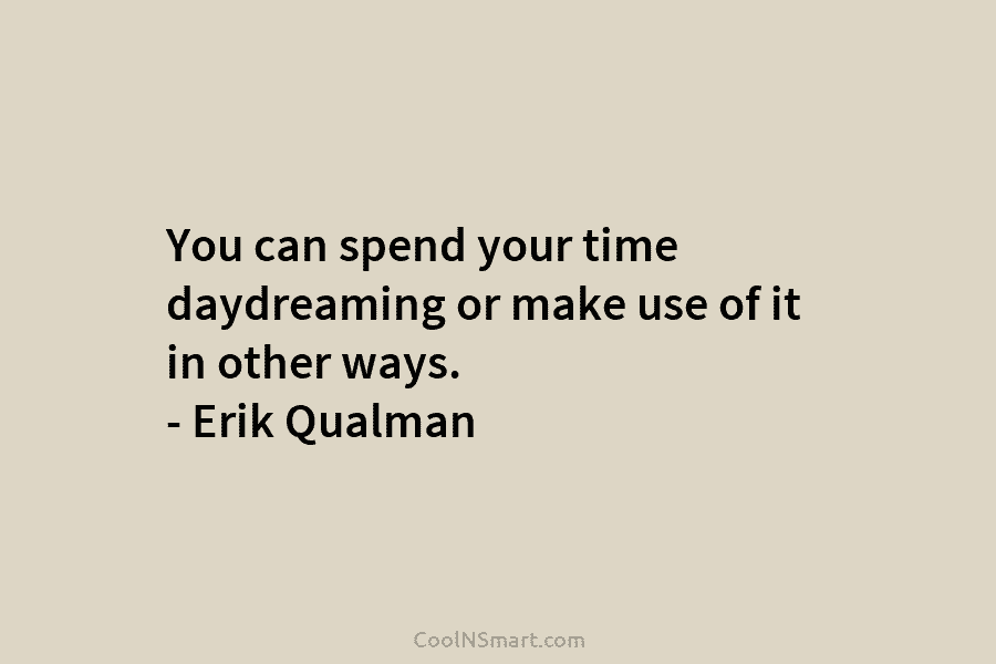You can spend your time daydreaming or make use of it in other ways. –...