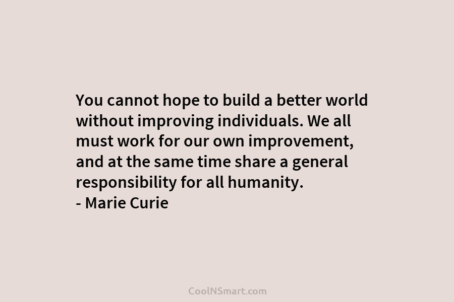 You cannot hope to build a better world without improving individuals. We all must work for our own improvement, and...