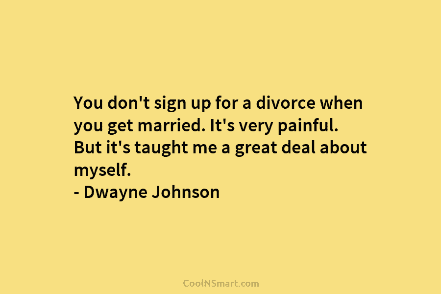 You don’t sign up for a divorce when you get married. It’s very painful. But it’s taught me a great...