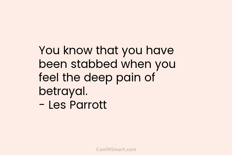 You know that you have been stabbed when you feel the deep pain of betrayal. – Les Parrott