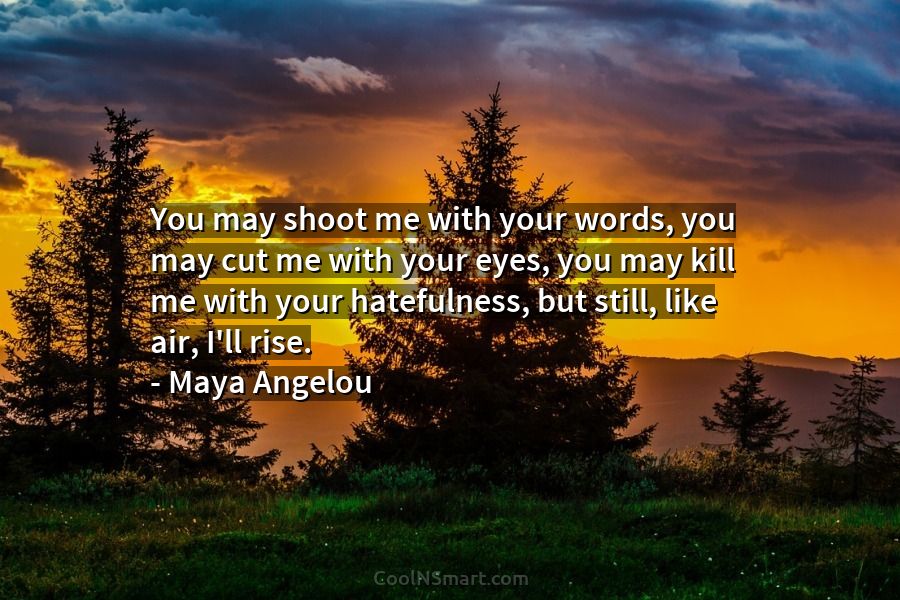 Maya Angelou Quote You May Shoot Me With Your Words You May Cut Me With Coolnsmart