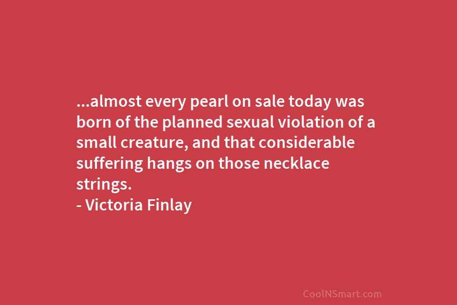 …almost every pearl on sale today was born of the planned sexual violation of a small creature, and that considerable...