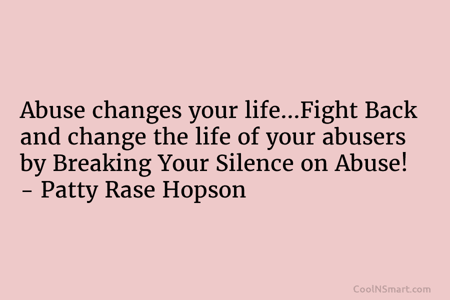 Abuse changes your life…Fight Back and change the life of your abusers by Breaking Your Silence on Abuse! – Patty...