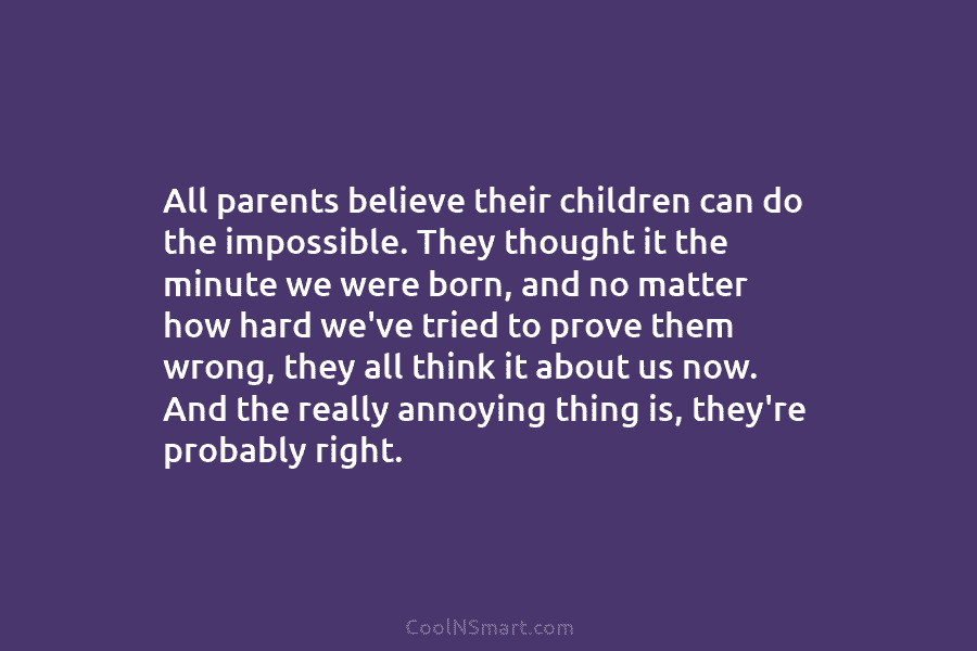 All parents believe their children can do the impossible. They thought it the minute we...