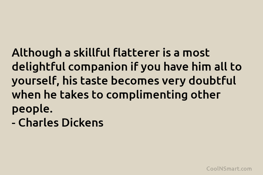 Although a skillful flatterer is a most delightful companion if you have him all to...