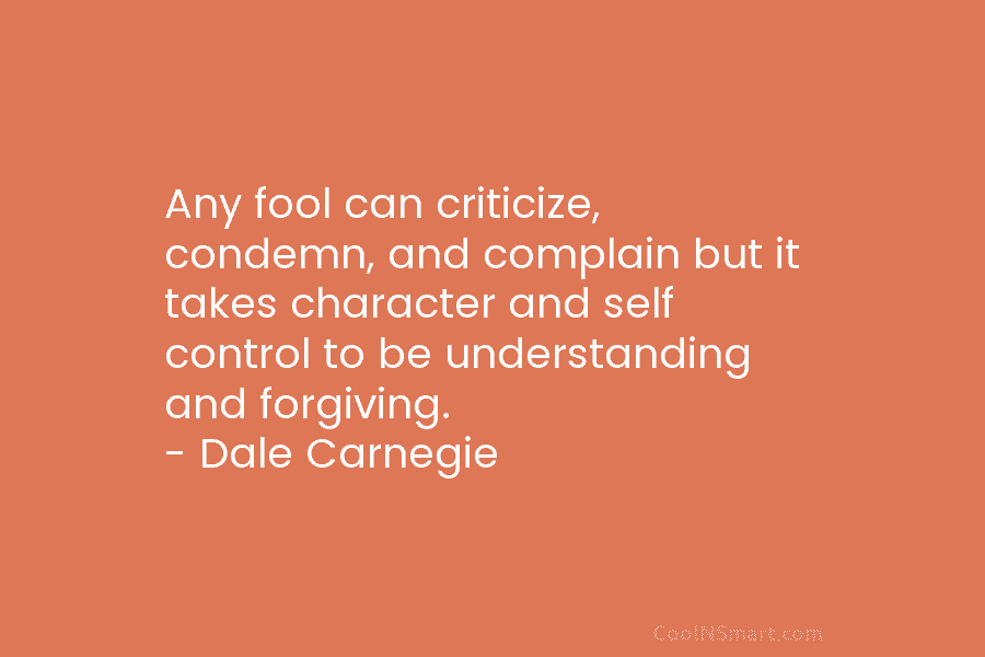 Any fool can criticize, condemn, and complain but it takes character and self control to be understanding and forgiving. –...