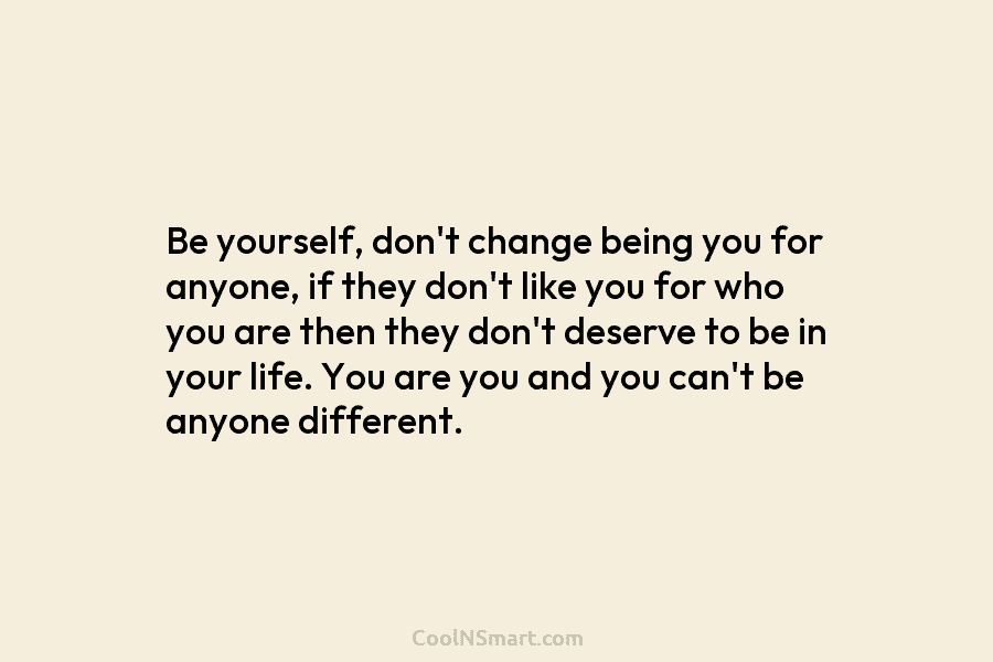 Be yourself, don’t change being you for anyone, if they don’t like you for who you are then they don’t...