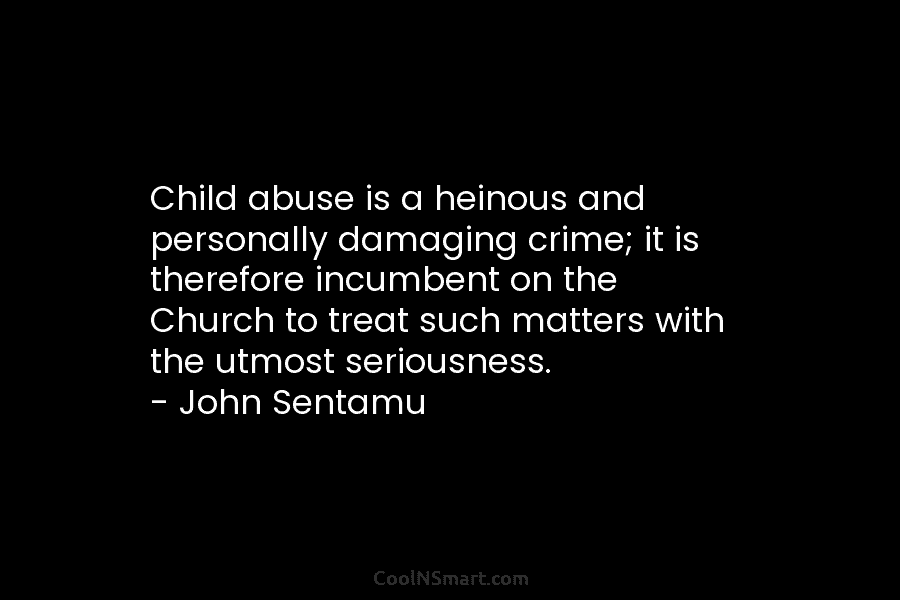 Child abuse is a heinous and personally damaging crime; it is therefore incumbent on the Church to treat such matters...