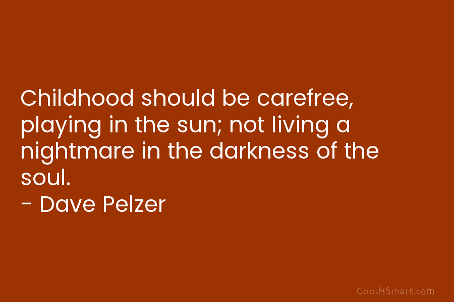 Childhood should be carefree, playing in the sun; not living a nightmare in the darkness of the soul. – Dave...