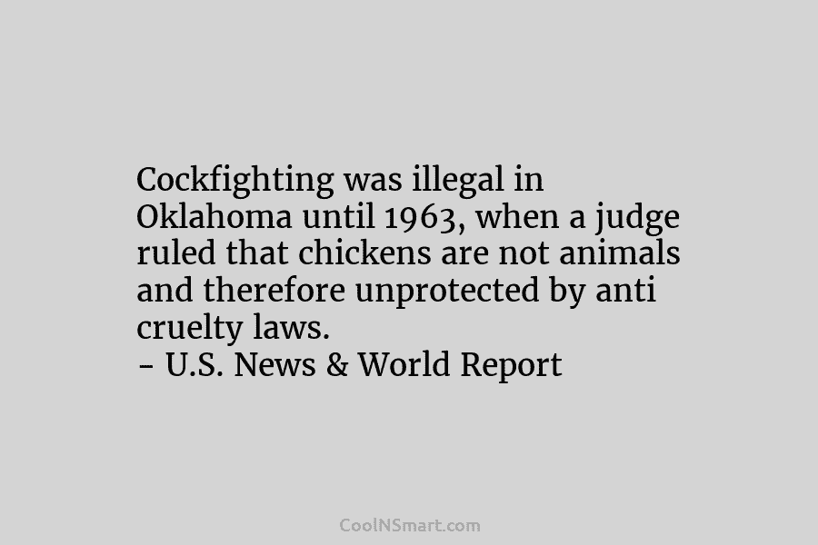 Cockfighting was illegal in Oklahoma until 1963, when a judge ruled that chickens are not animals and therefore unprotected by...