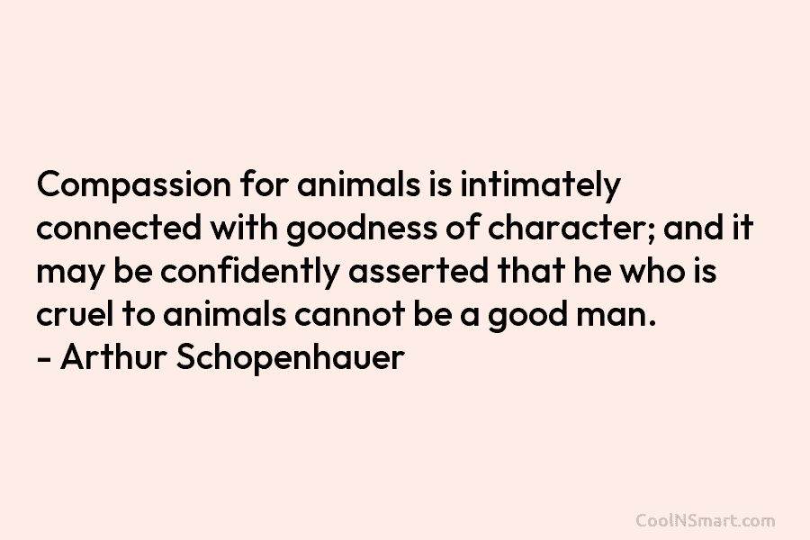 Compassion for animals is intimately connected with goodness of character; and it may be confidently asserted that he who is...