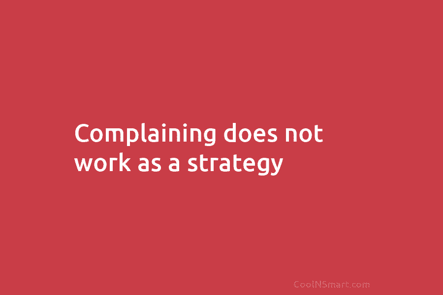 Complaining does not work as a strategy
