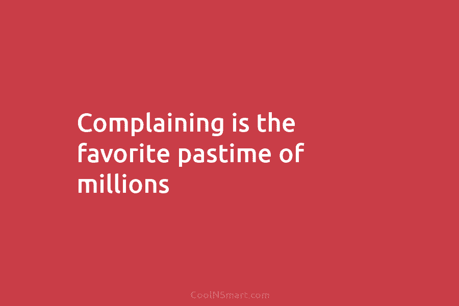 Complaining is the favorite pastime of millions