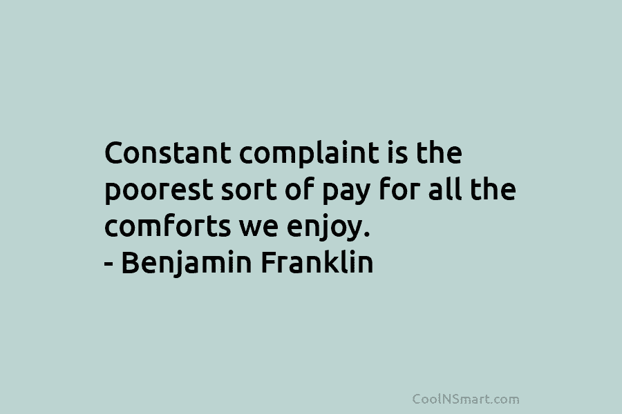 Constant complaint is the poorest sort of pay for all the comforts we enjoy. –...