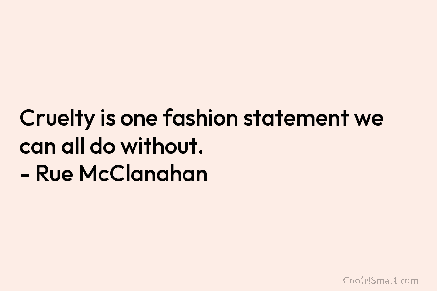 Cruelty is one fashion statement we can all do without. – Rue McClanahan