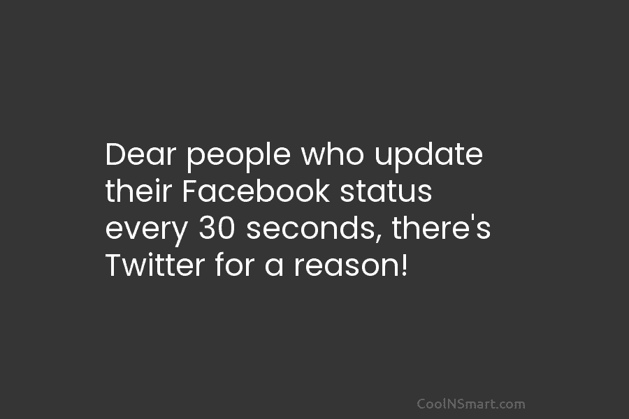 Dear people who update their Facebook status every 30 seconds, there’s Twitter for a reason!