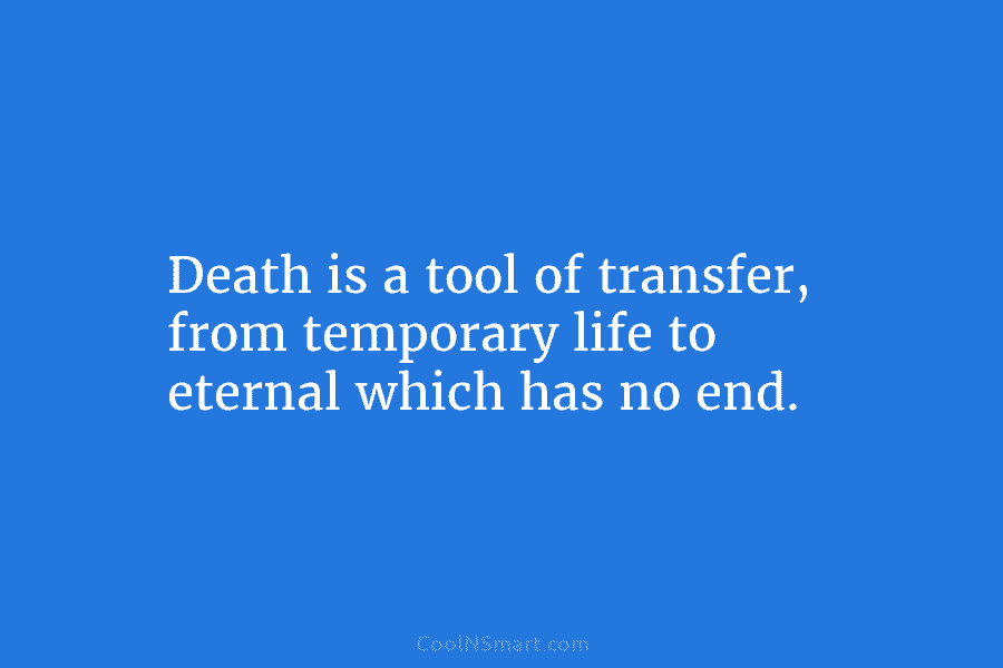 Death is a tool of transfer, from temporary life to eternal which has no end.