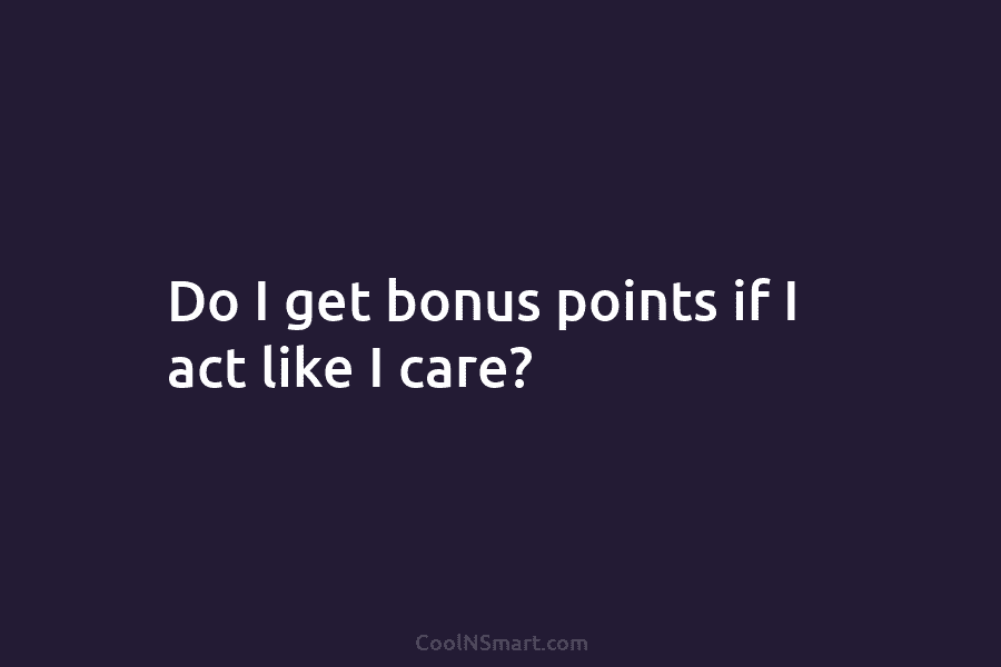 Do I get bonus points if I act like I care?