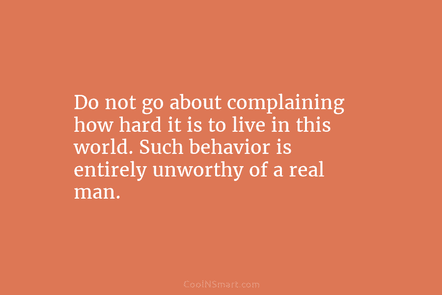 Do not go about complaining how hard it is to live in this world. Such...