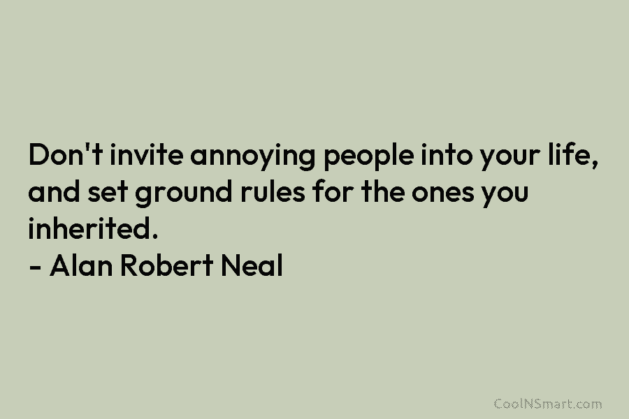 Don’t invite annoying people into your life, and set ground rules for the ones you...