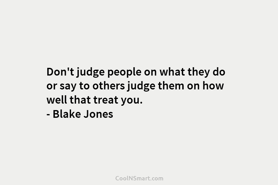 Don’t judge people on what they do or say to others judge them on how...