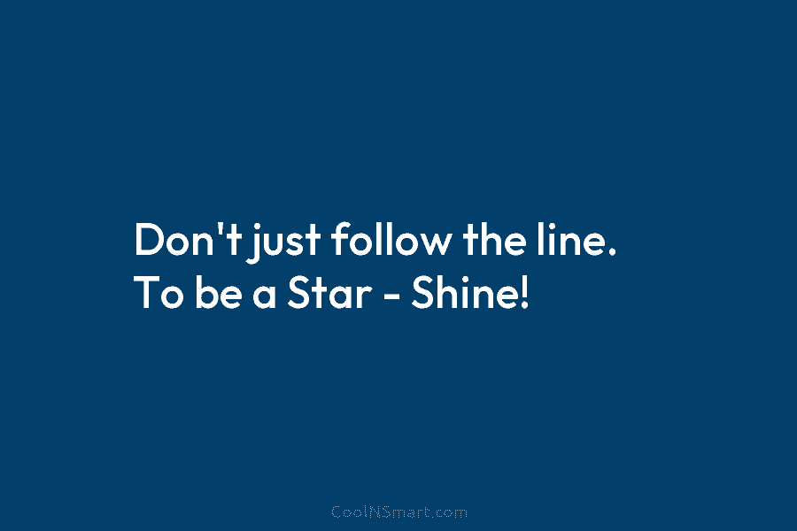 Don’t just follow the line. To be a Star – Shine!