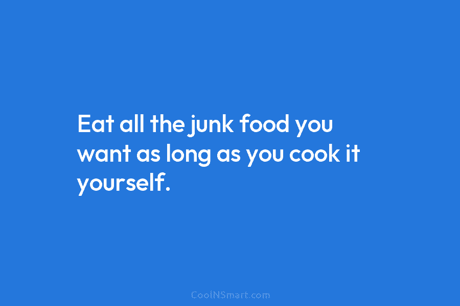 Eat all the junk food you want as long as you cook it yourself.