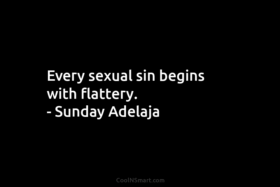 Every sexual sin begins with flattery. – Sunday Adelaja