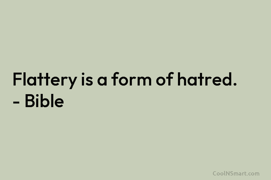 Flattery is a form of hatred. – Bible