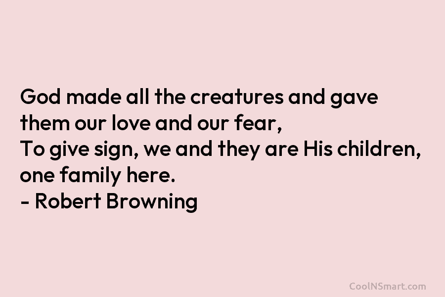 God made all the creatures and gave them our love and our fear, To give sign, we and they are...