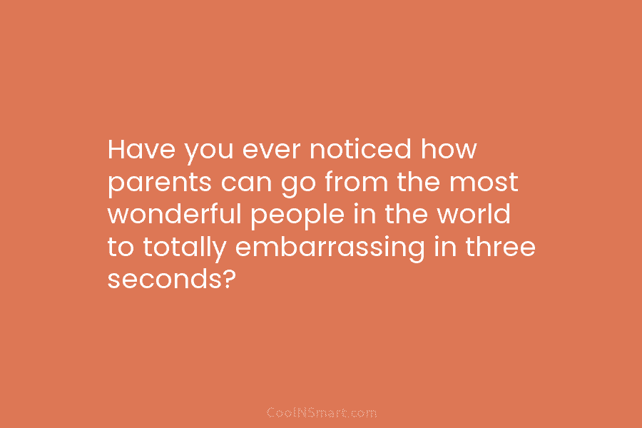 Have you ever noticed how parents can go from the most wonderful people in the world to totally embarrassing in...