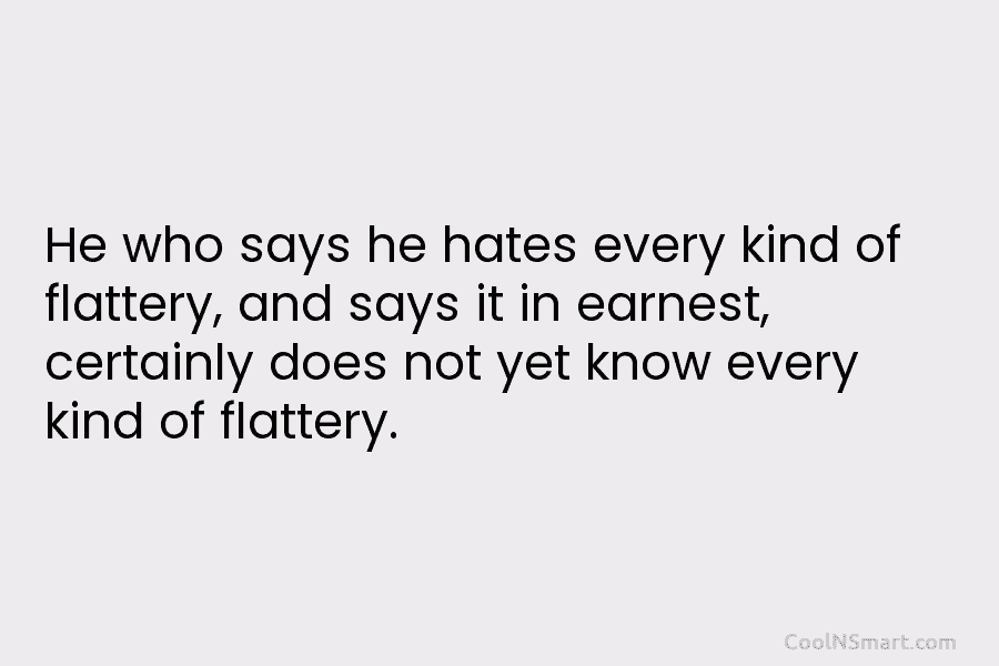 He who says he hates every kind of flattery, and says it in earnest, certainly does not yet know every...