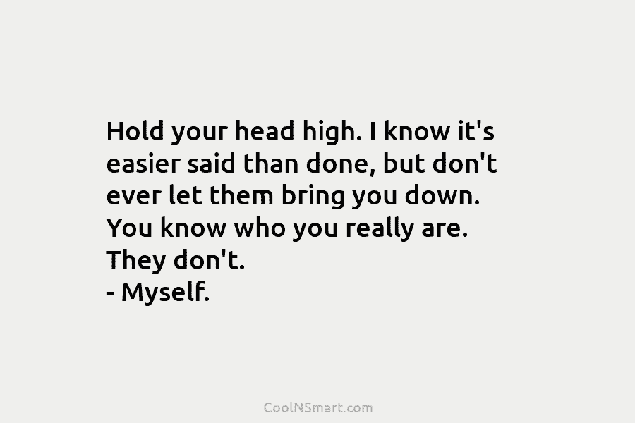 Hold your head high. I know it’s easier said than done, but don’t ever let them bring you down. You...