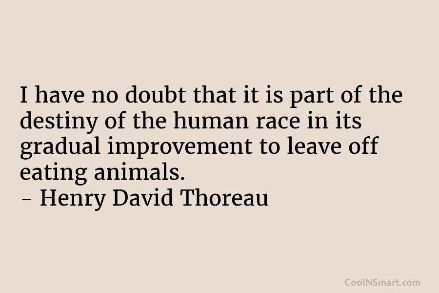 I have no doubt that it is part of the destiny of the human race in its gradual improvement to...