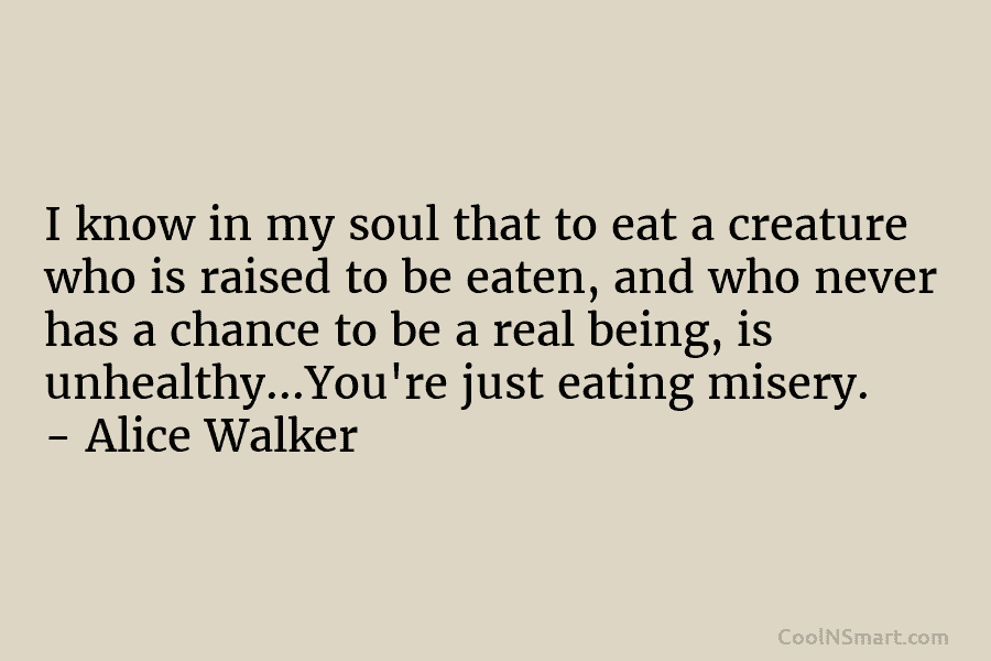 I know in my soul that to eat a creature who is raised to be...