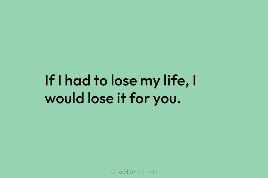 If I had to lose my life, I would lose it for you.