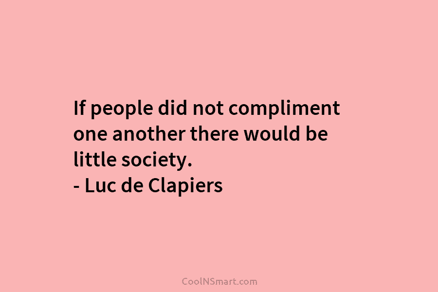 If people did not compliment one another there would be little society. – Luc de...