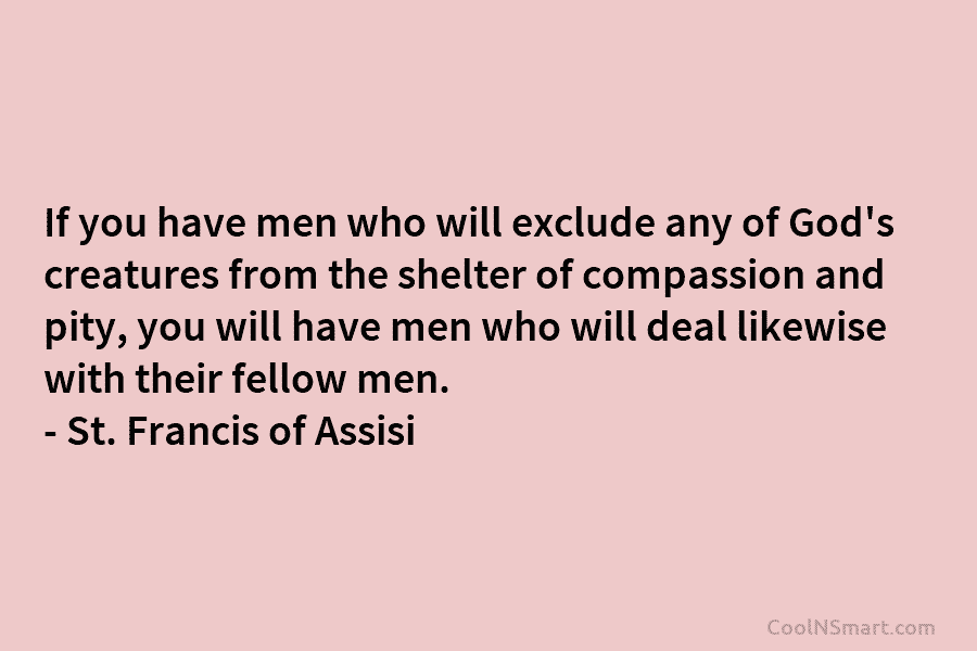 If you have men who will exclude any of God’s creatures from the shelter of compassion and pity, you will...