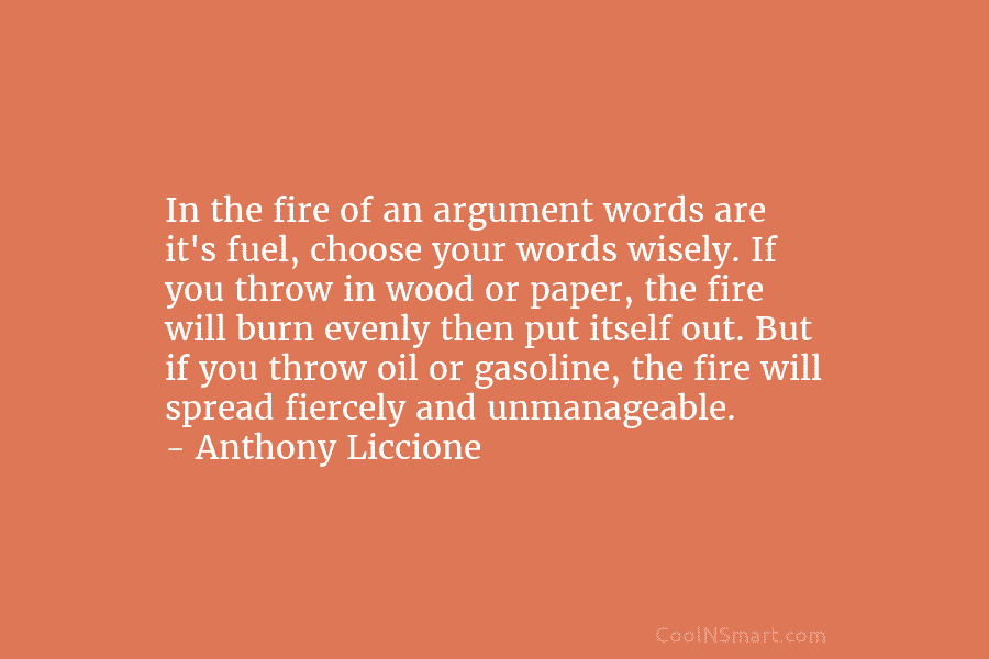In the fire of an argument words are it’s fuel, choose your words wisely. If...