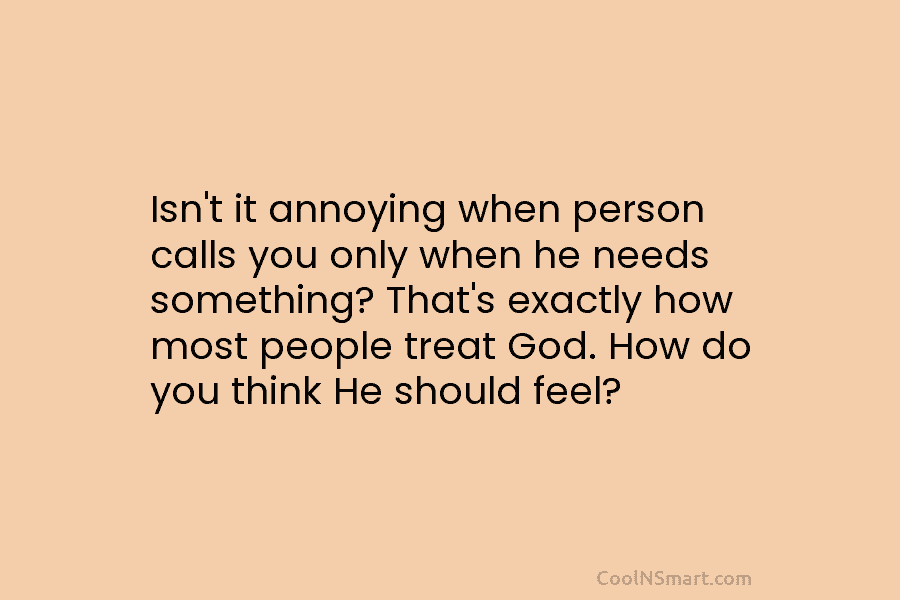 Isn’t it annoying when person calls you only when he needs something? That’s exactly how most people treat God. How...
