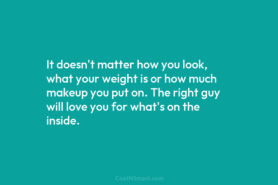 It doesn’t matter how you look, what your weight is or how much makeup you...