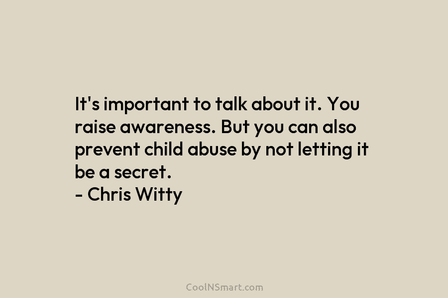 It’s important to talk about it. You raise awareness. But you can also prevent child abuse by not letting it...
