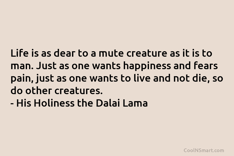Life is as dear to a mute creature as it is to man. Just as one wants happiness and fears...