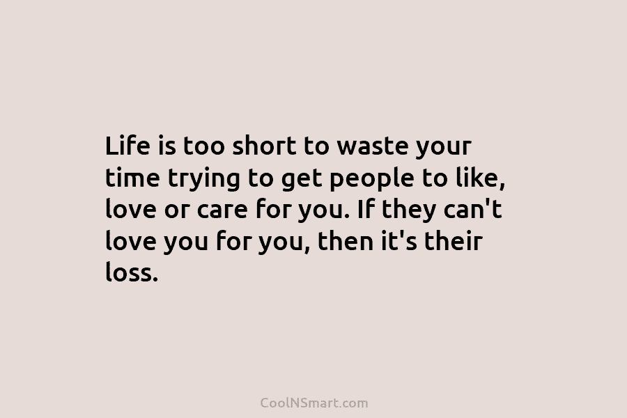 Life is too short to waste your time trying to get people to like, love or care for you. If...