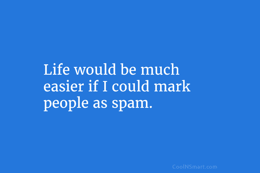 Life would be much easier if I could mark people as spam.