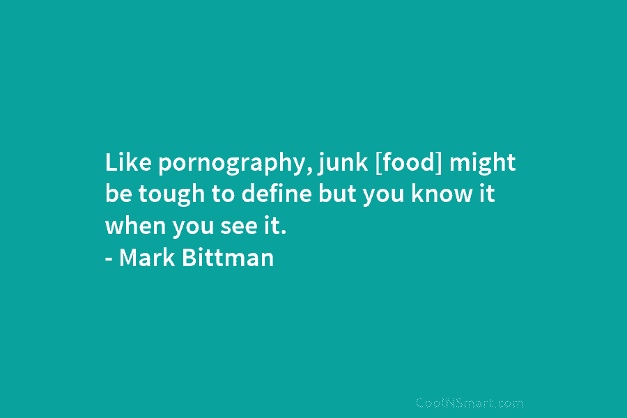 Like pornography, junk [food] might be tough to define but you know it when you see it. – Mark Bittman