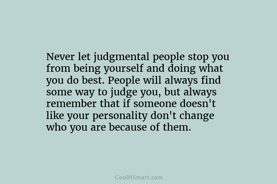 Never let judgmental people stop you from being yourself and doing what you do best. People will always find some...